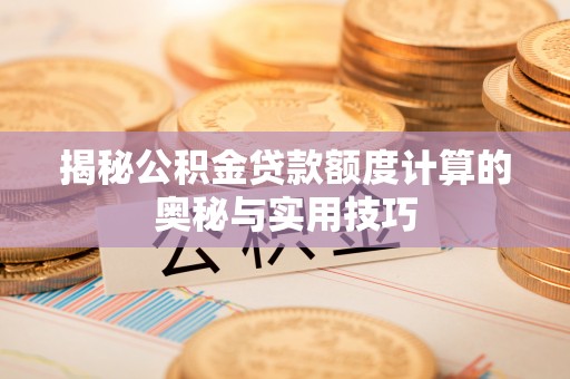 奎文揭秘公积金贷款额度计算的奥秘与实用技巧