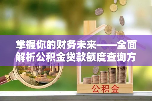 奎文掌握你的财务未来——全面解析公积金贷款额度查询方法