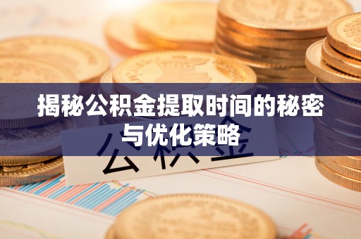 奎文揭秘公积金提取时间的秘密与优化策略