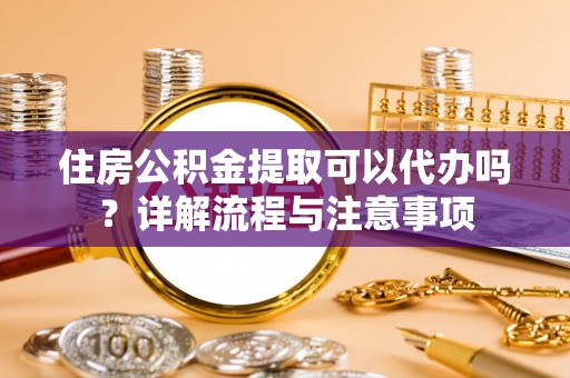 奎文住房公积金提取可以代办吗？详解流程与注意事项