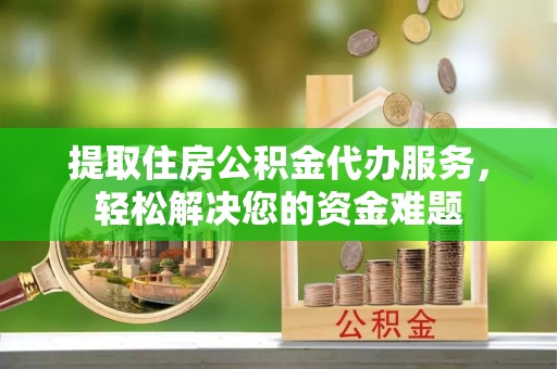 奎文提取住房公积金代办服务，轻松解决您的资金难题
