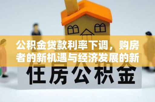 奎文公积金贷款利率下调，购房者的新机遇与经济发展的新动力