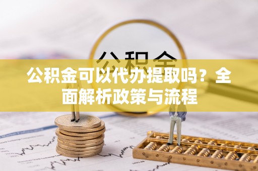 奎文公积金可以代办提取吗？全面解析政策与流程