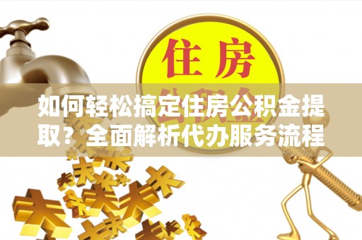 奎文如何轻松搞定住房公积金提取？全面解析代办服务流程与优势