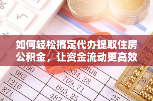 奎文如何轻松搞定代办提取住房公积金，让资金流动更高效