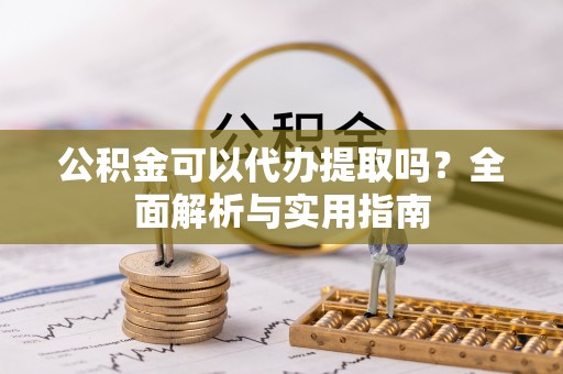 奎文公积金可以代办提取吗？全面解析与实用指南