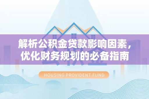 奎文解析公积金贷款影响因素，优化财务规划的必备指南