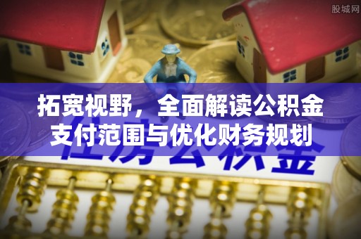 奎文拓宽视野，全面解读公积金支付范围与优化财务规划