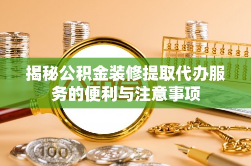 奎文揭秘公积金装修提取代办服务的便利与注意事项