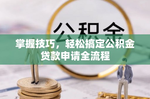 奎文掌握技巧，轻松搞定公积金贷款申请全流程