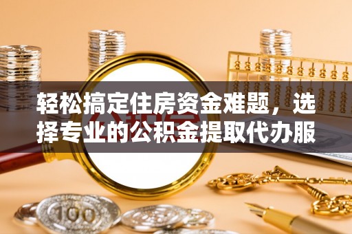 奎文轻松搞定住房资金难题，选择专业的公积金提取代办服务