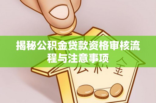 奎文揭秘公积金贷款资格审核流程与注意事项