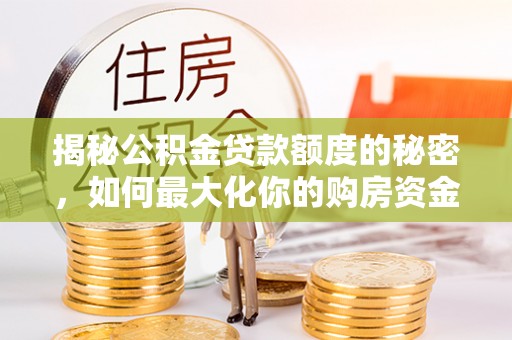 奎文揭秘公积金贷款额度的秘密，如何最大化你的购房资金