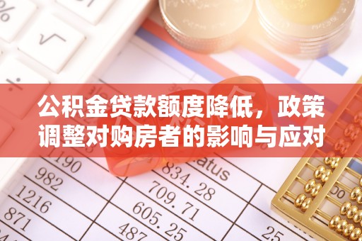奎文公积金贷款额度降低，政策调整对购房者的影响与应对策略