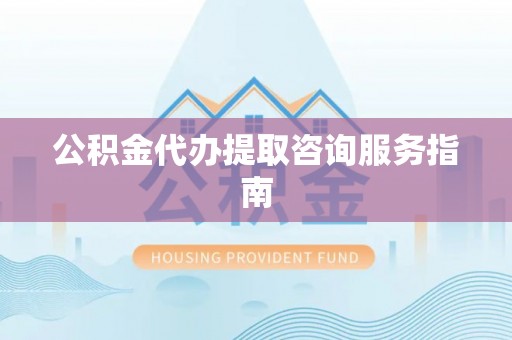 奎文公积金代办提取咨询服务指南