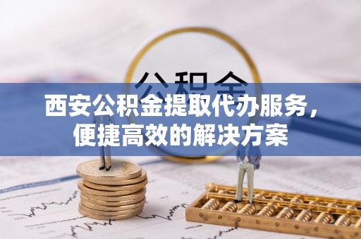 奎文西安公积金提取代办服务，便捷高效的解决方案