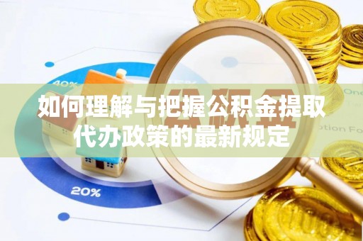 奎文如何理解与把握公积金提取代办政策的最新规定