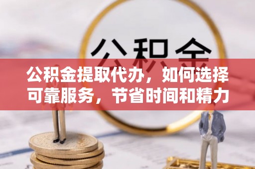 奎文公积金提取代办，如何选择可靠服务，节省时间和精力？