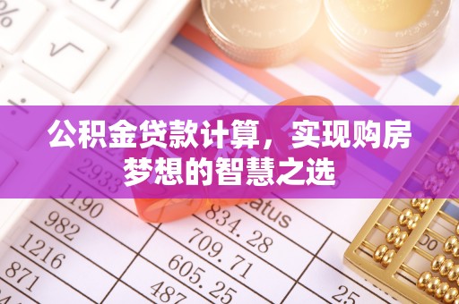 奎文公积金贷款计算，实现购房梦想的智慧之选