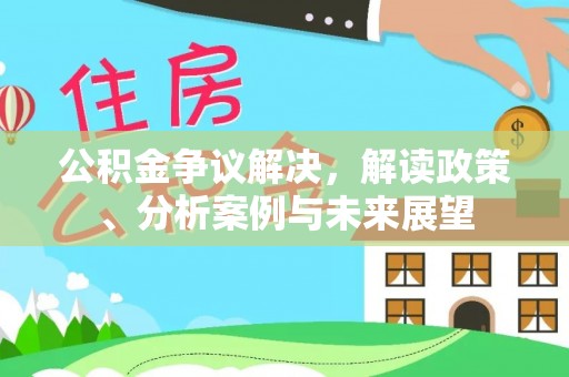奎文公积金争议解决，解读政策、分析案例与未来展望