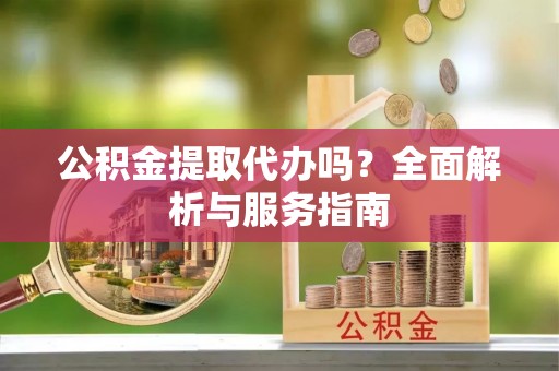 奎文公积金提取代办吗？全面解析与服务指南
