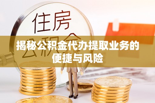 奎文揭秘公积金代办提取业务的便捷与风险