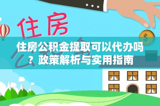 奎文住房公积金提取可以代办吗？政策解析与实用指南