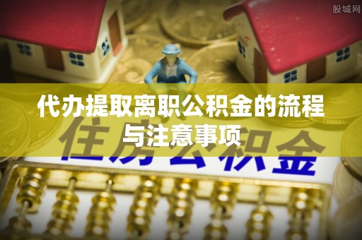 奎文代办提取离职公积金的流程与注意事项