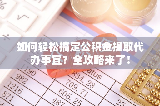 奎文如何轻松搞定公积金提取代办事宜？全攻略来了！