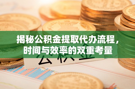 奎文揭秘公积金提取代办流程，时间与效率的双重考量