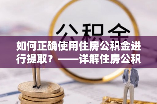 奎文如何正确使用住房公积金进行提取？——详解住房公积金代办提取流程与注意事项