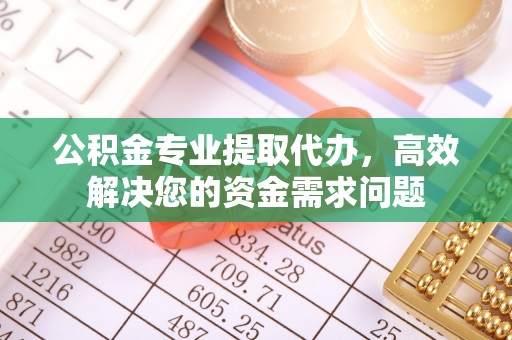 奎文公积金专业提取代办，高效解决您的资金需求问题