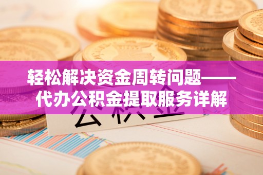 奎文轻松解决资金周转问题——代办公积金提取服务详解