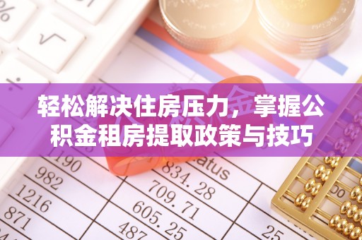 奎文轻松解决住房压力，掌握公积金租房提取政策与技巧
