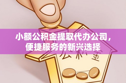 奎文小额公积金提取代办公司，便捷服务的新兴选择
