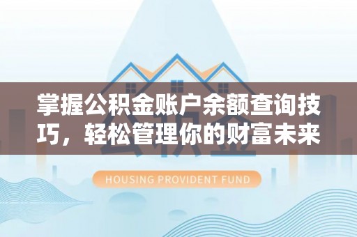 奎文掌握公积金账户余额查询技巧，轻松管理你的财富未来