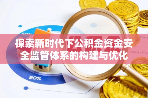 奎文探索新时代下公积金资金安全监管体系的构建与优化