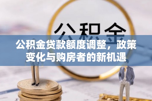 奎文公积金贷款额度调整，政策变化与购房者的新机遇