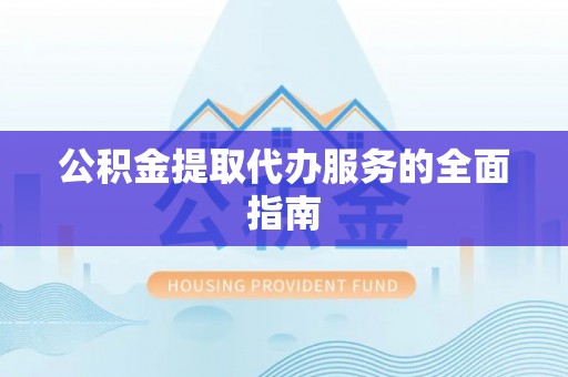 奎文公积金提取代办服务的全面指南