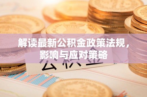 奎文解读最新公积金政策法规，影响与应对策略