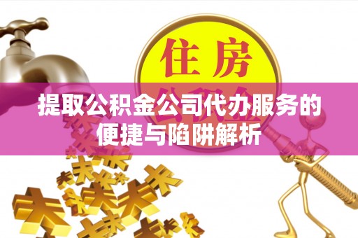 奎文提取公积金公司代办服务的便捷与陷阱解析