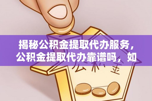 奎文揭秘公积金提取代办服务，公积金提取代办靠谱吗，如何选择放心渠道？