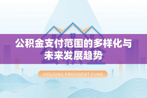 奎文公积金支付范围的多样化与未来发展趋势