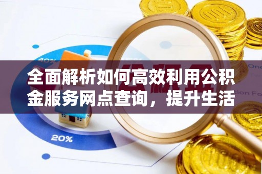 奎文全面解析如何高效利用公积金服务网点查询，提升生活便利性