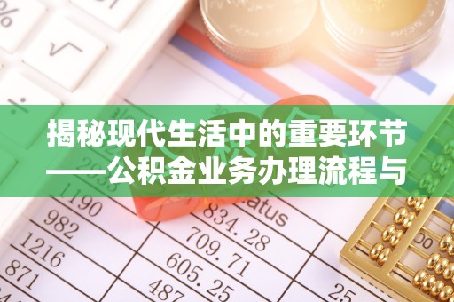奎文揭秘现代生活中的重要环节——公积金业务办理流程与实用技巧