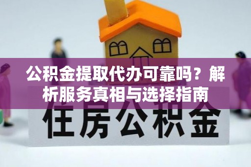 奎文公积金提取代办可靠吗？解析服务真相与选择指南