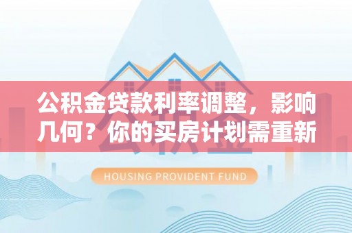 奎文公积金贷款利率调整，影响几何？你的买房计划需重新审视