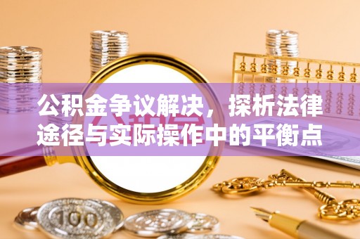 奎文公积金争议解决，探析法律途径与实际操作中的平衡点