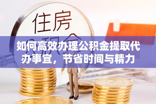 奎文如何高效办理公积金提取代办事宜，节省时间与精力