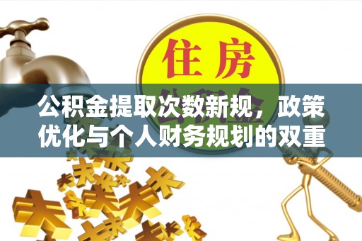 奎文公积金提取次数新规，政策优化与个人财务规划的双重考量